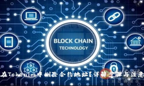 如何在Tokenim中删除合约地址？详解步骤与注意事项
