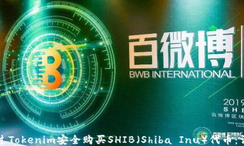 
如何通过Tokenim安全购买SHIB（Shiba Inu）代币：详细指南